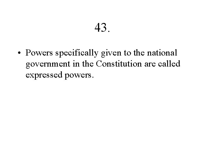 43. • Powers specifically given to the national government in the Constitution are called