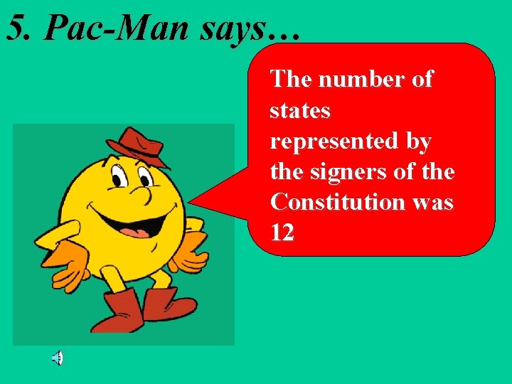 5. Pac-Man says… The number of states represented by the signers of the Constitution