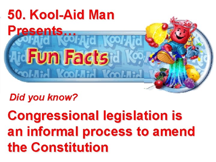 50. Kool-Aid Man Presents… Did you know? Congressional legislation is an informal process to