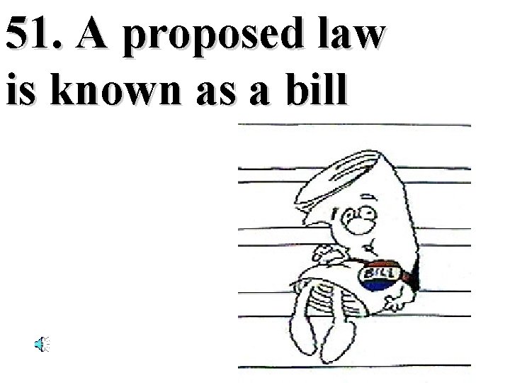 51. A proposed law is known as a bill 