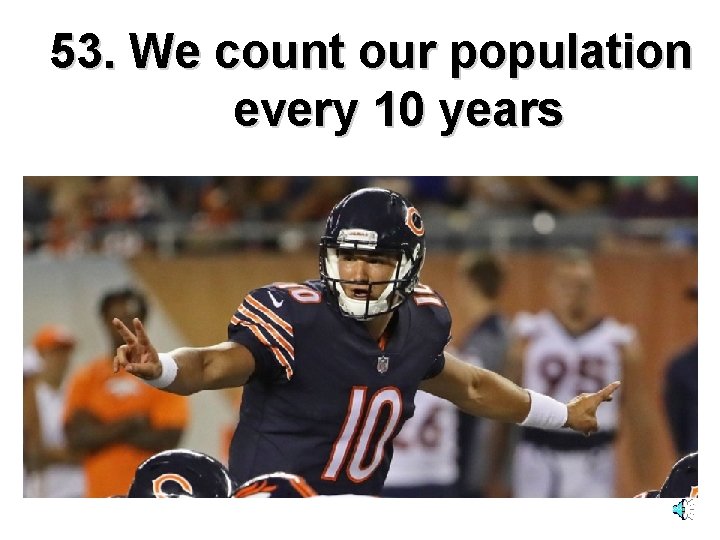 53. We count our population every 10 years 