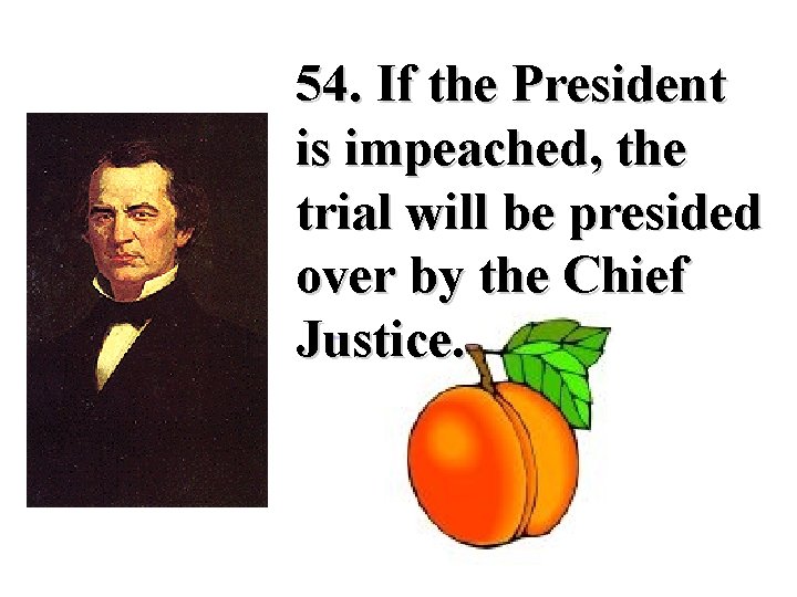  54. If the President is impeached, the trial will be presided over by