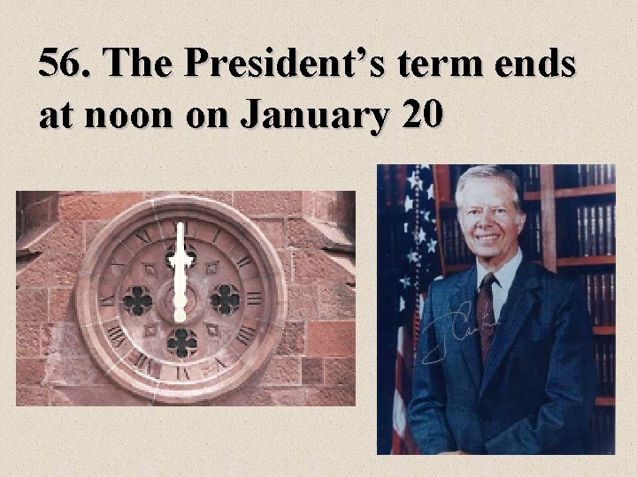 56. The President’s term ends at noon on January 20 