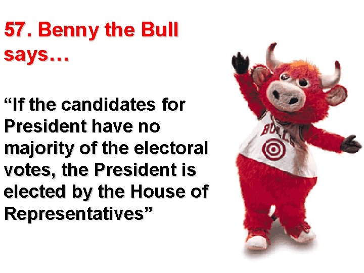 57. Benny the Bull says… “If the candidates for President have no majority of