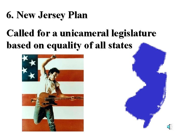 6. New Jersey Plan Called for a unicameral legislature based on equality of all