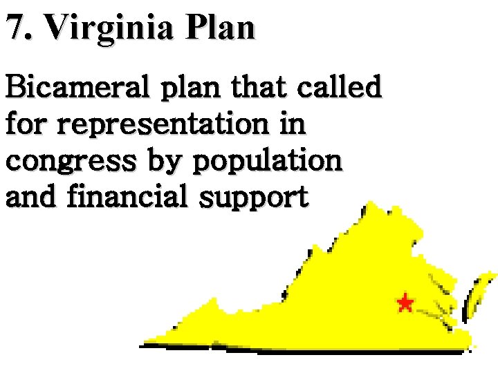 7. Virginia Plan Bicameral plan that called for representation in congress by population and