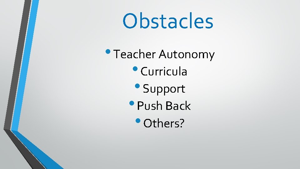 Obstacles • Teacher Autonomy • Curricula • Support • Push Back • Others? 