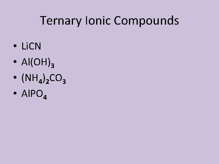 Ternary Ionic Compounds • • Li. CN Al(OH)3 (NH 4)2 CO 3 Al. PO