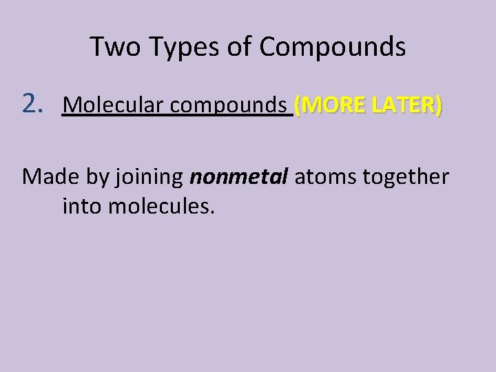 Two Types of Compounds 2. Molecular compounds (MORE LATER) Made by joining nonmetal atoms