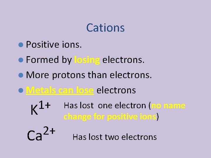 Cations l Positive ions. l Formed by losing electrons. l More protons than electrons.