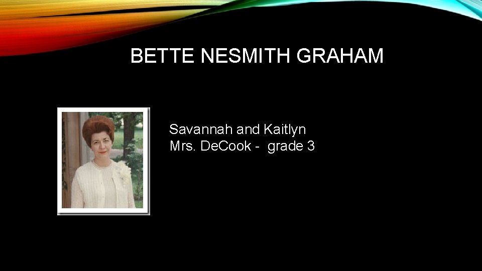 BETTE NESMITH GRAHAM Savannah and Kaitlyn Mrs. De. Cook - grade 3 