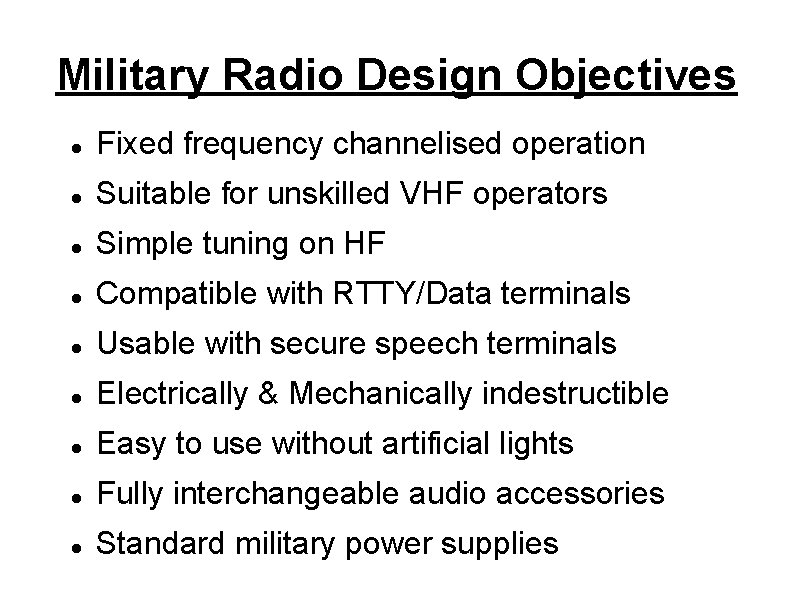 Military Radio Design Objectives Fixed frequency channelised operation Suitable for unskilled VHF operators Simple