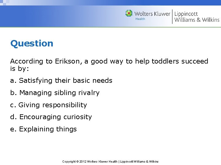 Question According to Erikson, a good way to help toddlers succeed is by: a.