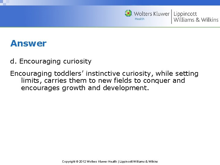 Answer d. Encouraging curiosity Encouraging toddlers’ instinctive curiosity, while setting limits, carries them to