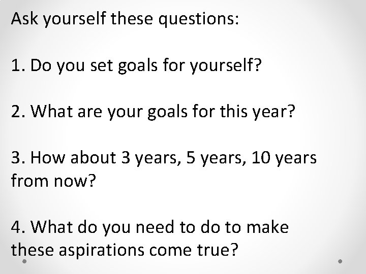 Ask yourself these questions: 1. Do you set goals for yourself? 2. What are