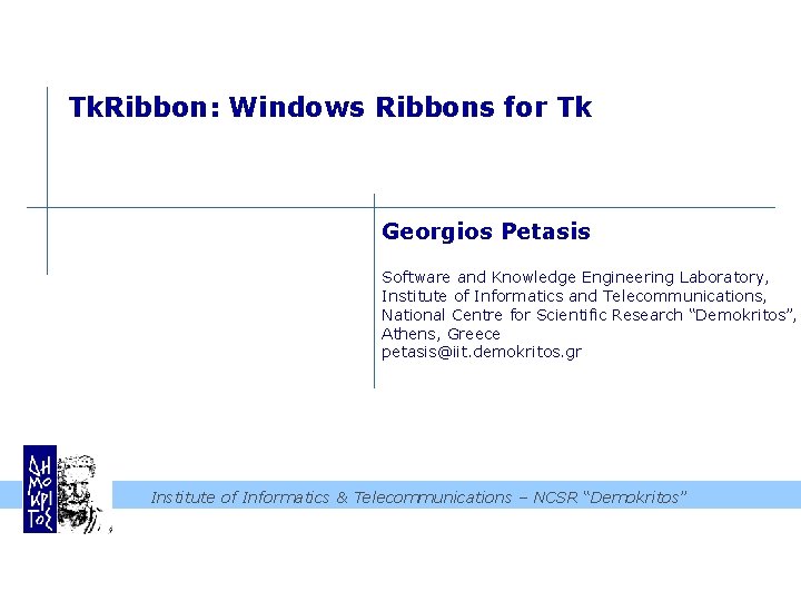 Tk. Ribbon: Windows Ribbons for Tk Georgios Petasis Software and Knowledge Engineering Laboratory, Institute