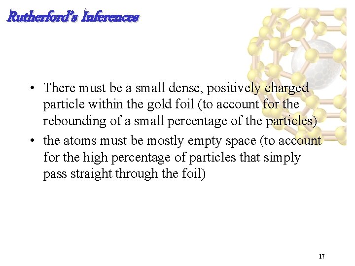 Rutherford’s Inferences • There must be a small dense, positively charged particle within the
