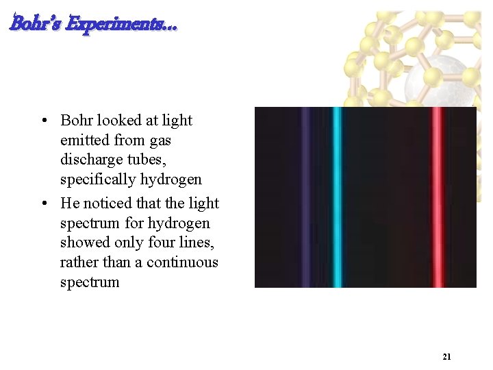 Bohr’s Experiments… • Bohr looked at light emitted from gas discharge tubes, specifically hydrogen