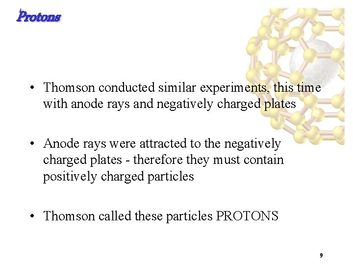 Protons • Thomson conducted similar experiments, this time with anode rays and negatively charged