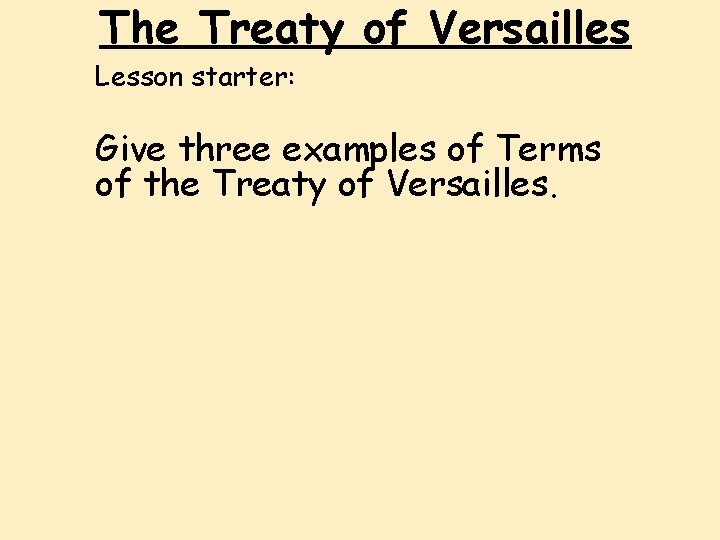 The Treaty of Versailles Lesson starter: Give three examples of Terms of the Treaty