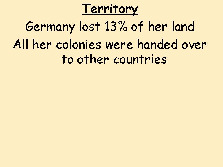 Territory Germany lost 13% of her land All her colonies were handed over to