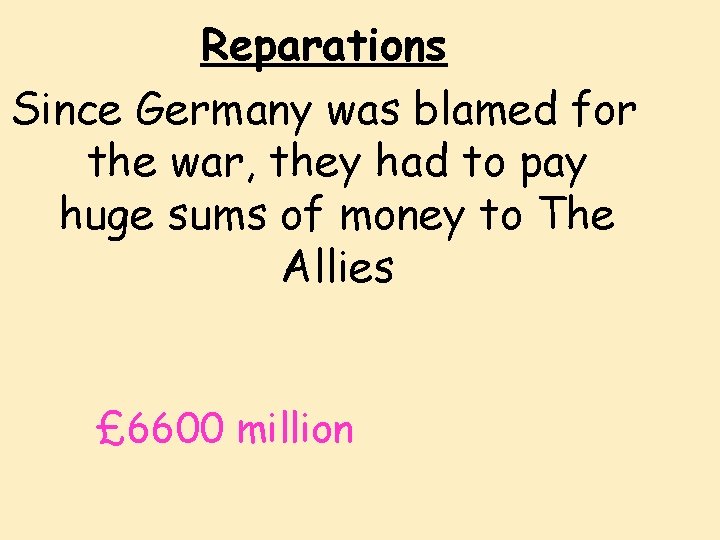 Reparations Since Germany was blamed for the war, they had to pay huge sums