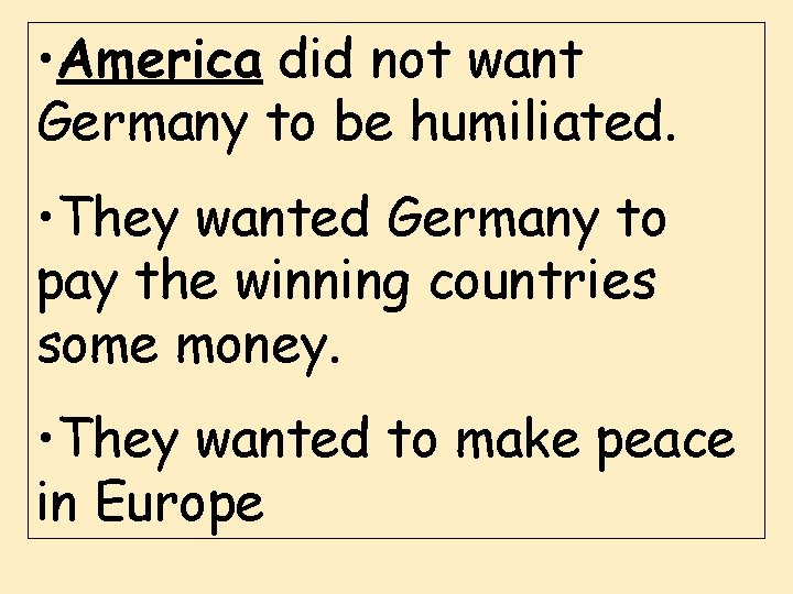  • America did not want Germany to be humiliated. • They wanted Germany