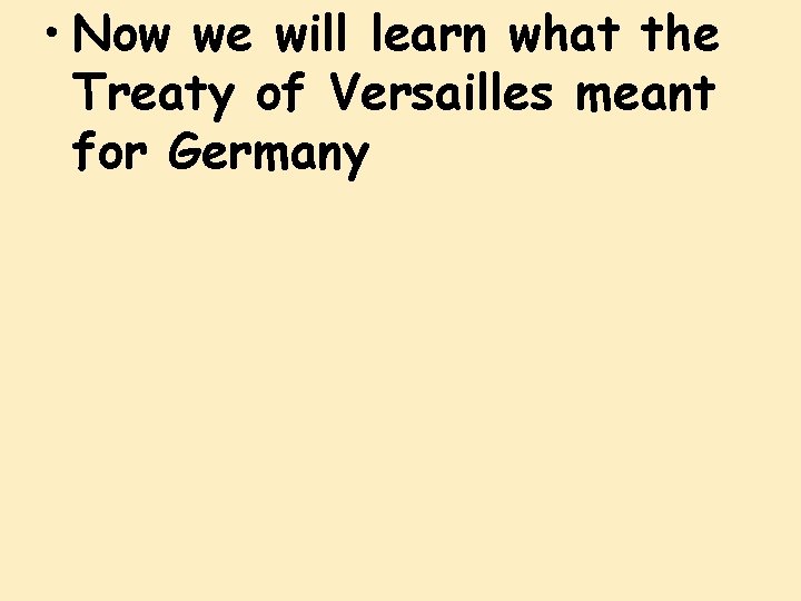  • Now we will learn what the Treaty of Versailles meant for Germany