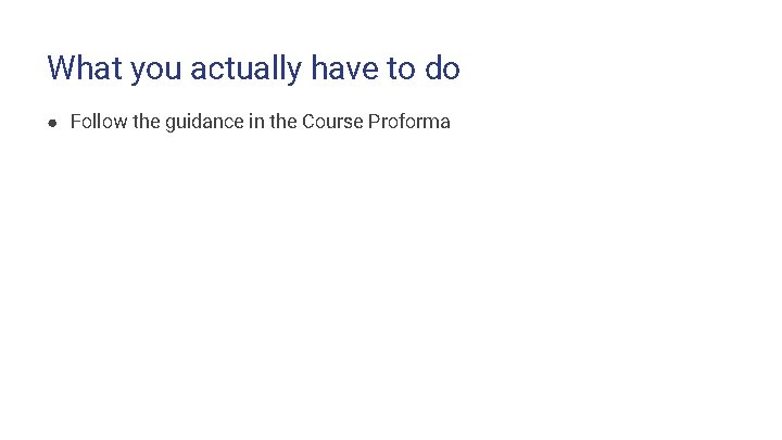 What you actually have to do ● Follow the guidance in the Course Proforma