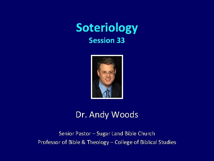 Soteriology Session 33 Dr. Andy Woods Senior Pastor – Sugar Land Bible Church Professor Soteriology Session 33 Dr. Andy Woods Senior Pastor – Sugar Land Bible Church Professor