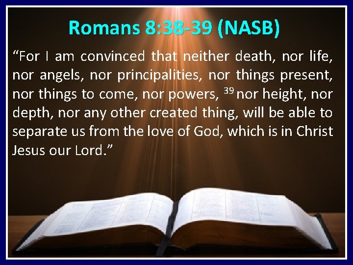Romans 8: 38 -39 (NASB) “For I am convinced that neither death, nor life, Romans 8: 38 -39 (NASB) “For I am convinced that neither death, nor life,