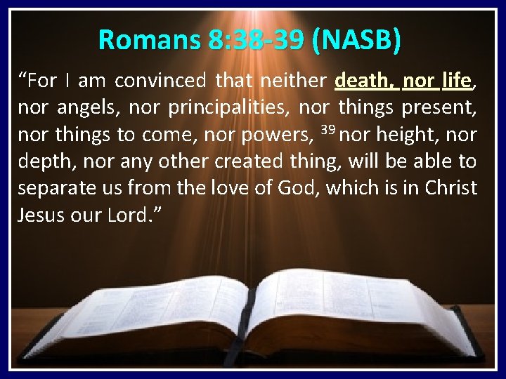 Romans 8: 38 -39 (NASB) “For I am convinced that neither death, nor life, Romans 8: 38 -39 (NASB) “For I am convinced that neither death, nor life,