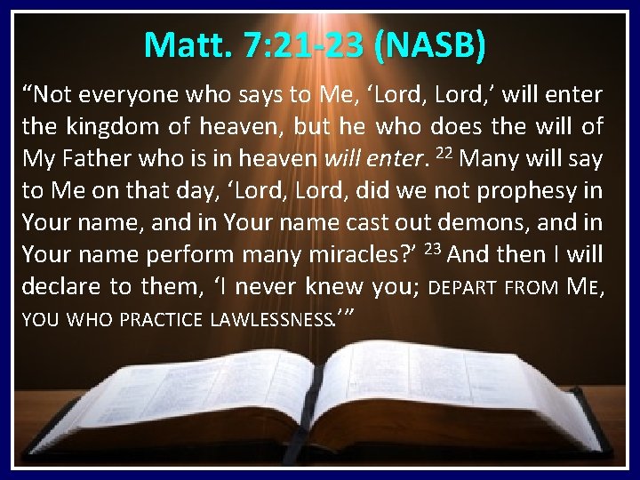 Matt. 7: 21 -23 (NASB) “Not everyone who says to Me, ‘Lord, ’ will Matt. 7: 21 -23 (NASB) “Not everyone who says to Me, ‘Lord, ’ will