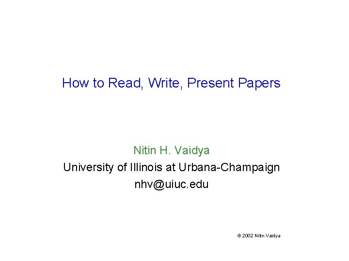 How to Read, Write, Present Papers Nitin H. Vaidya University of Illinois at Urbana-Champaign