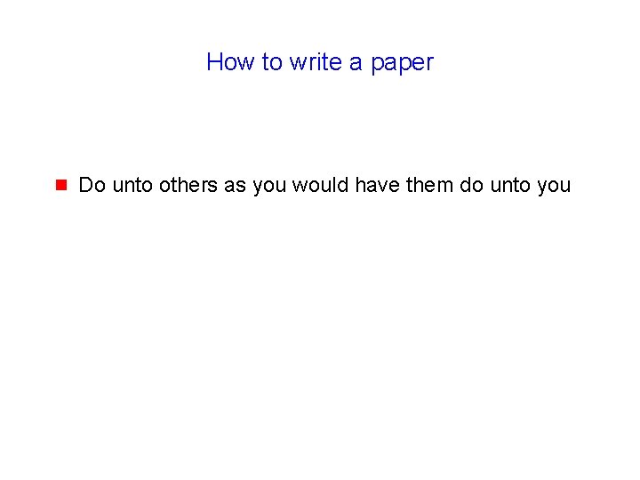 How to write a paper g Do unto others as you would have them