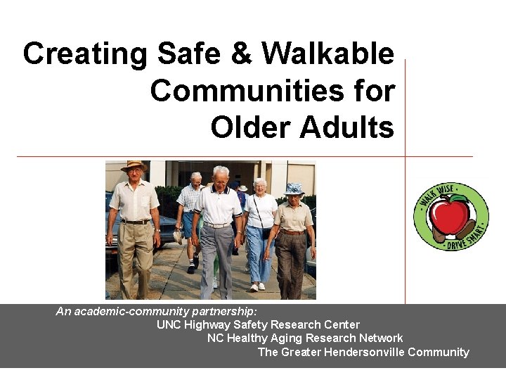 Creating Safe & Walkable Communities for Older Adults An academic-community partnership: UNC Highway Safety