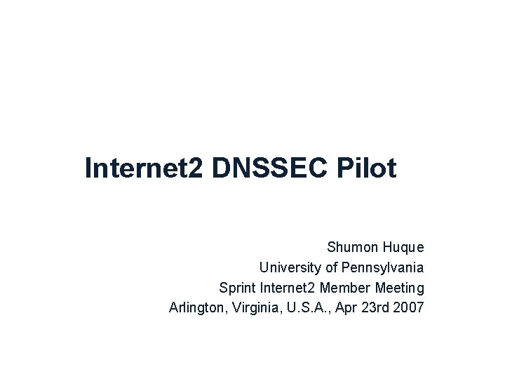 Internet 2 DNSSEC Pilot Shumon Huque University of Pennsylvania Sprint Internet 2 Member Meeting