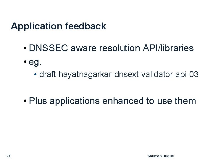 Application feedback • DNSSEC aware resolution API/libraries • eg. • draft-hayatnagarkar-dnsext-validator-api-03 • Plus applications