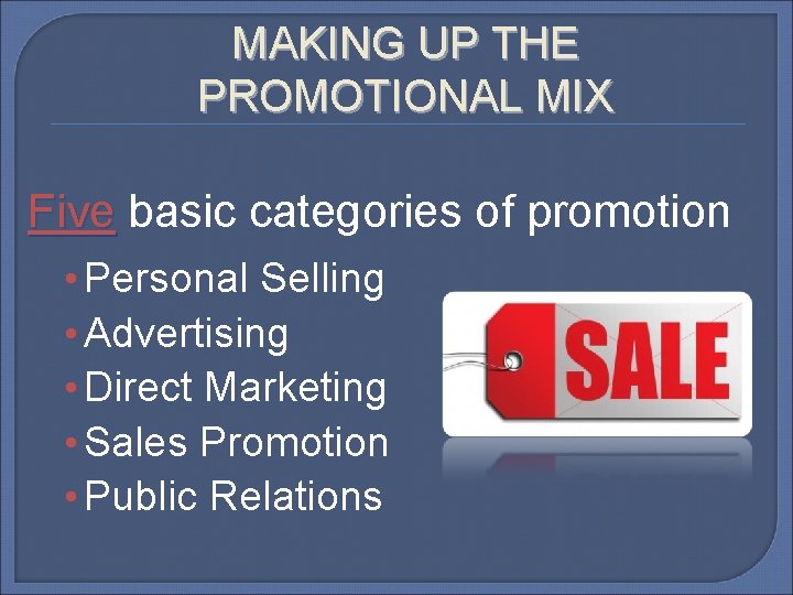 MAKING UP THE PROMOTIONAL MIX Five basic categories of promotion • Personal Selling •