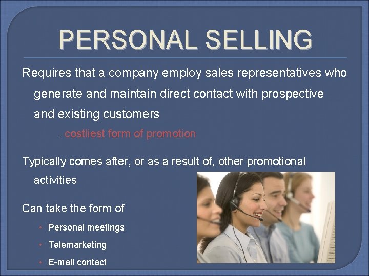 PERSONAL SELLING Requires that a company employ sales representatives who generate and maintain direct