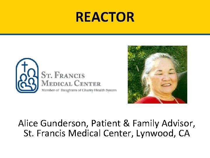 REACTOR Alice Gunderson, Patient & Family Advisor, St. Francis Medical Center, Lynwood, CA 