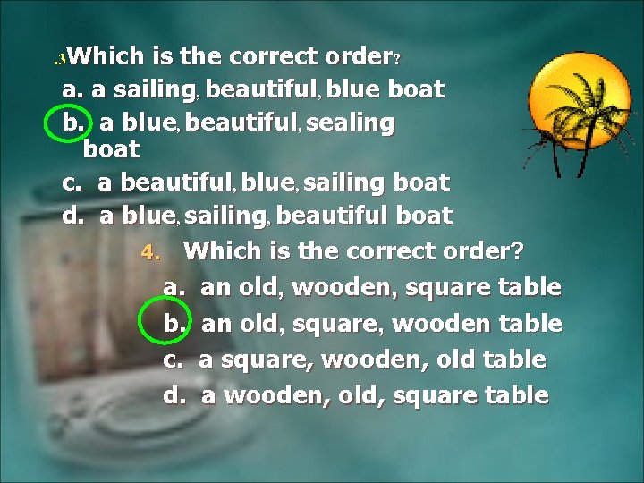 . 3 Which is the correct order? a. a sailing, beautiful, blue boat b.