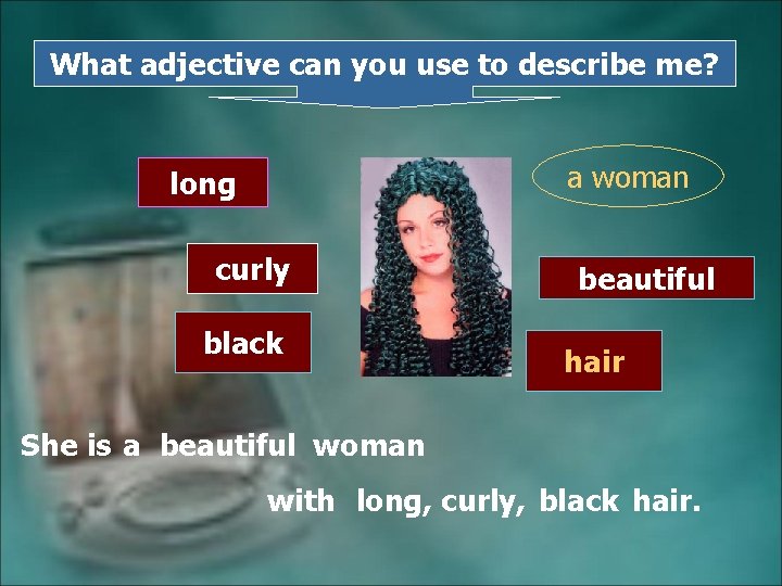 What adjective can you use to describe me? a woman long curly black beautiful