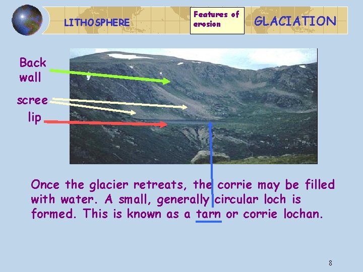 LITHOSPHERE Features of erosion GLACIATION Back wall scree lip Once the glacier retreats, the