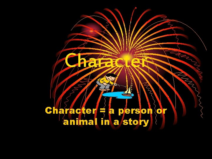 Character = a person or animal in a story 