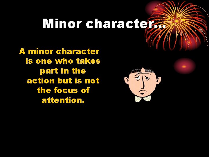 Minor character… A minor character is one who takes part in the action but