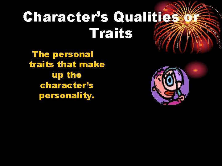 Character’s Qualities or Traits The personal traits that make up the character’s personality. 