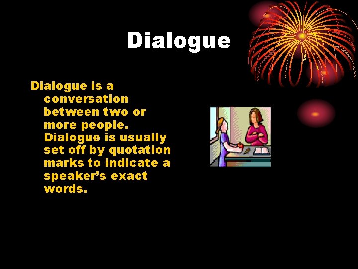 Dialogue is a conversation between two or more people. Dialogue is usually set off