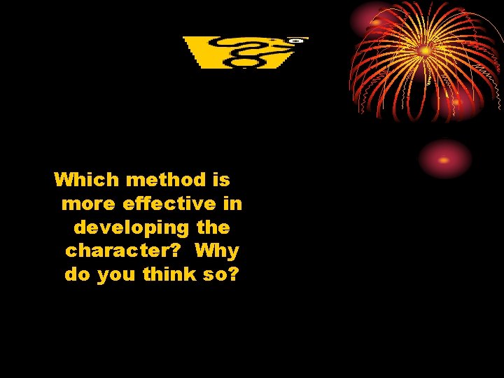Which method is more effective in developing the character? Why do you think so?