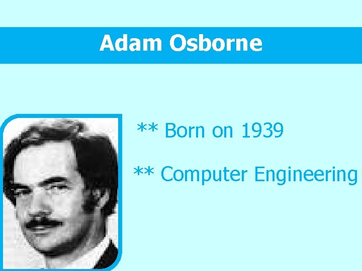 Adam Osborne ** Born on 1939 ** Computer Engineering 